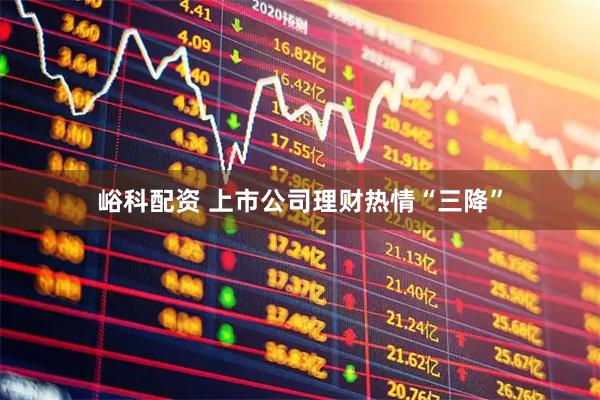 峪科配资 上市公司理财热情“三降”